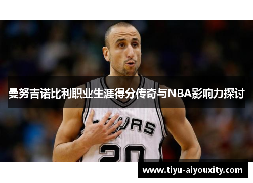 曼努吉诺比利职业生涯得分传奇与NBA影响力探讨