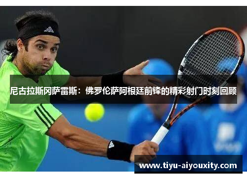 尼古拉斯冈萨雷斯：佛罗伦萨阿根廷前锋的精彩射门时刻回顾