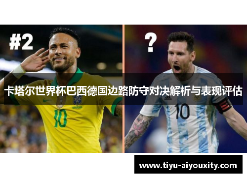 卡塔尔世界杯巴西德国边路防守对决解析与表现评估