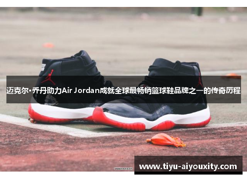 迈克尔·乔丹助力Air Jordan成就全球最畅销篮球鞋品牌之一的传奇历程