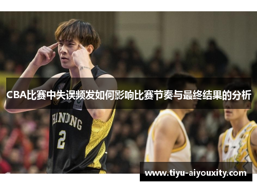 CBA比赛中失误频发如何影响比赛节奏与最终结果的分析