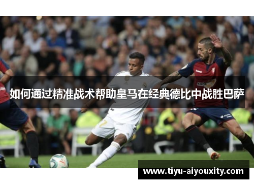 如何通过精准战术帮助皇马在经典德比中战胜巴萨