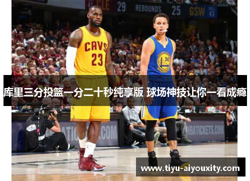 库里三分投篮一分二十秒纯享版 球场神技让你一看成瘾