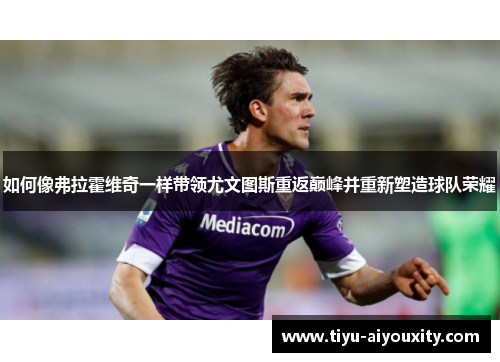 如何像弗拉霍维奇一样带领尤文图斯重返巅峰并重新塑造球队荣耀