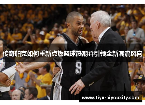 传奇帕克如何重新点燃篮球热潮并引领全新潮流风向