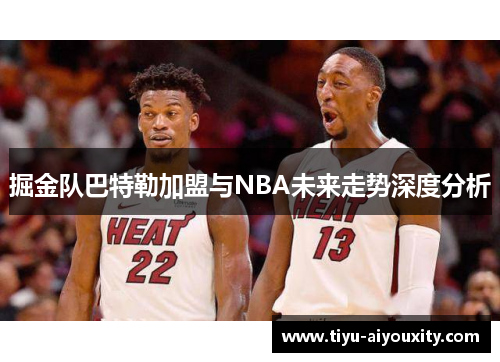 掘金队巴特勒加盟与NBA未来走势深度分析