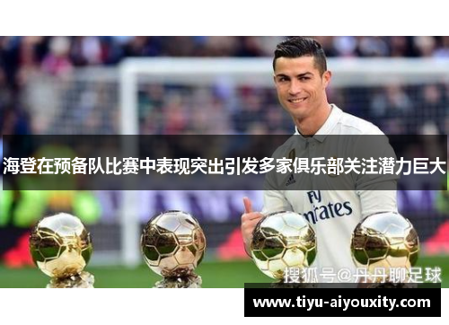 海登在预备队比赛中表现突出引发多家俱乐部关注潜力巨大