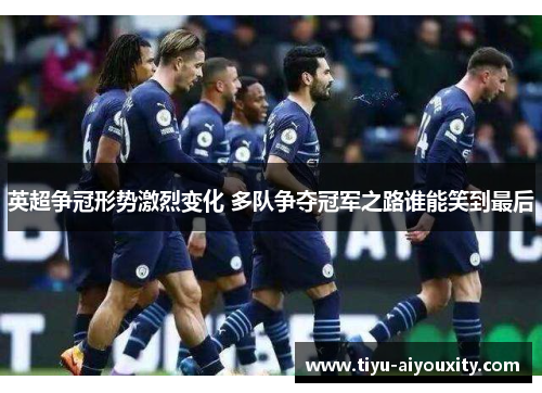 英超争冠形势激烈变化 多队争夺冠军之路谁能笑到最后