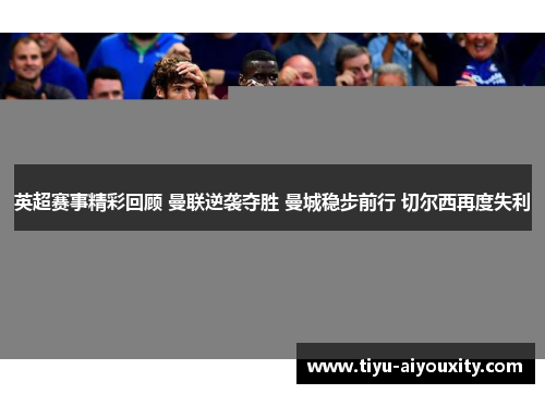 英超赛事精彩回顾 曼联逆袭夺胜 曼城稳步前行 切尔西再度失利