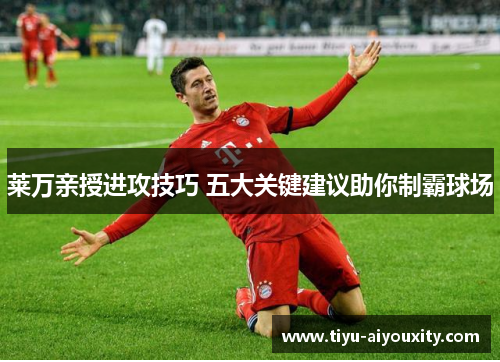 莱万亲授进攻技巧 五大关键建议助你制霸球场