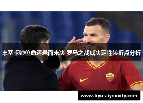 丰塞卡帅位命运悬而未决 罗马之战成决定性转折点分析