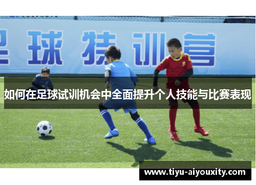 如何在足球试训机会中全面提升个人技能与比赛表现