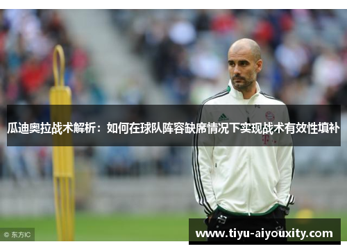 瓜迪奥拉战术解析：如何在球队阵容缺席情况下实现战术有效性填补